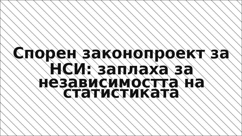Спорен законопроект за НСИ: заплаха за независимостта на статистиката