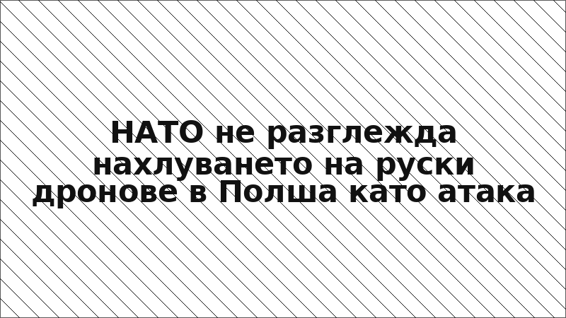 НАТО не разглежда нахлуването на руски дронове в Полша като атака
