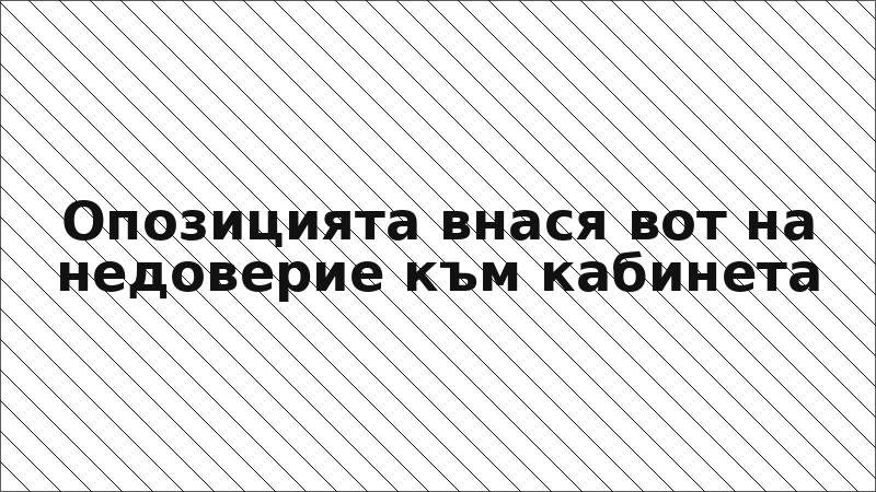 Опозицията внася вот на недоверие към кабинета