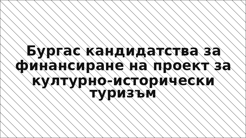 Бургас кандидатства за финансиране на проект за културно-исторически туризъм