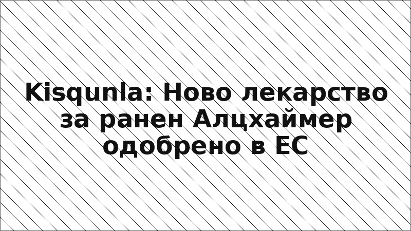 Kisqunla: Ново лекарство за ранен Алцхаймер одобрено в ЕС