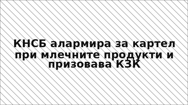 КНСБ алармира за картел при млечните продукти и призовава КЗК