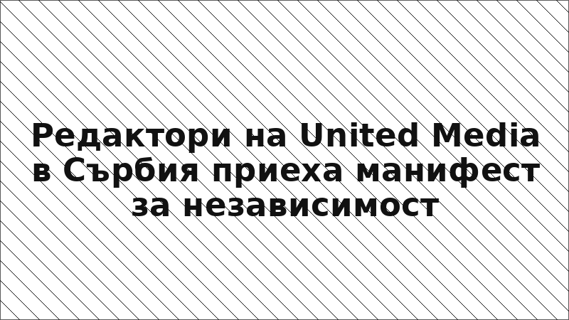 Редактори на United Media в Сърбия приеха манифест за независимост