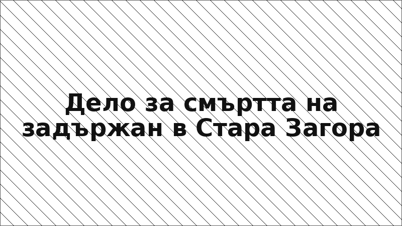 Дело за смъртта на задържан в Стара Загора
