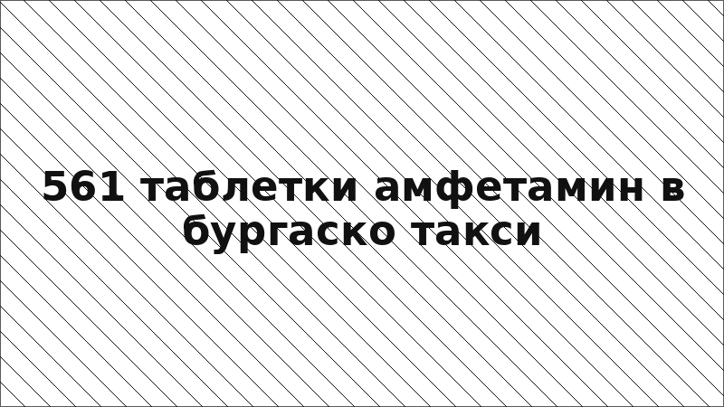 561 таблетки амфетамин в бургаско такси