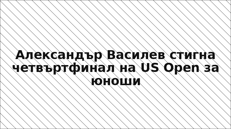Александър Василев стигна четвъртфинал на US Open за юноши