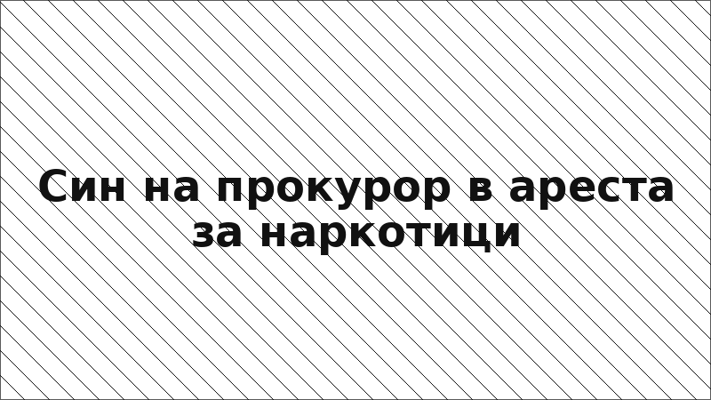 Син на прокурор в ареста за наркотици