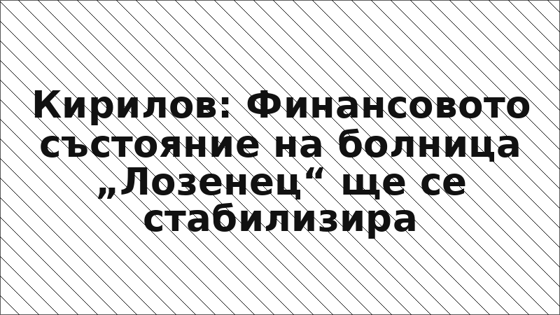 Кирилов: Финансовото състояние на болница „Лозенец“ ще се стабилизира