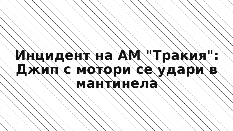 Инцидент на АМ "Тракия": Джип с мотори се удари в мантинела