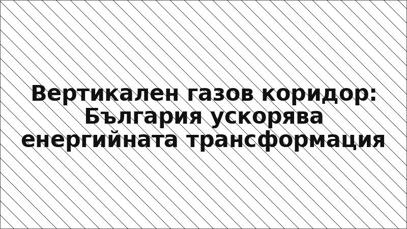 Вертикален газов коридор: България ускорява енергийната трансформация