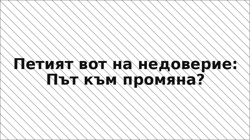 Петият вот на недоверие: Път към промяна?