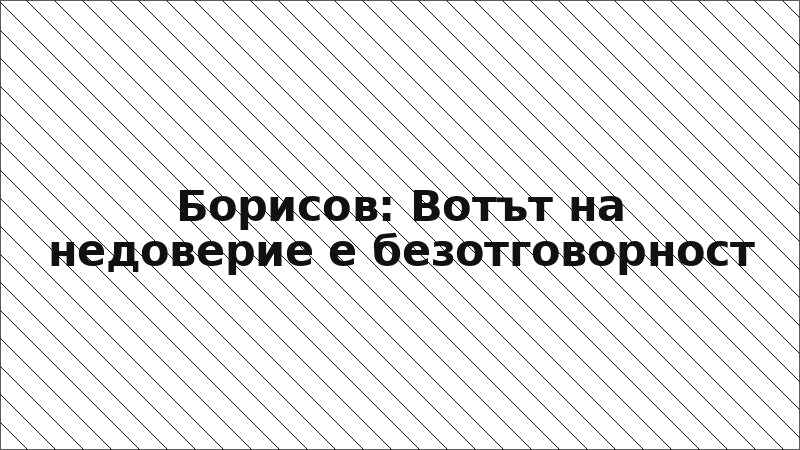 Борисов: Вотът на недоверие е безотговорност