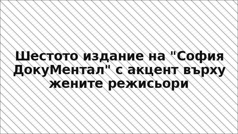 Шестото издание на "София ДокуМентал" с акцент върху жените режисьори