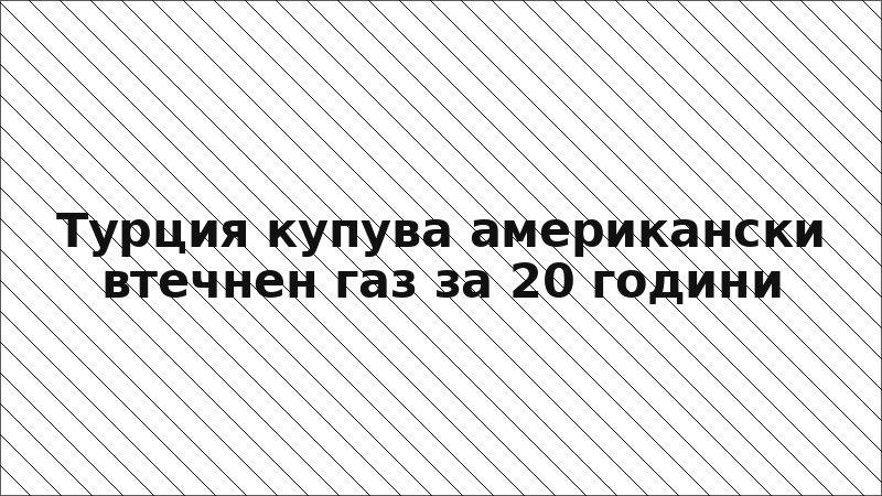 Турция купува американски втечнен газ за 20 години