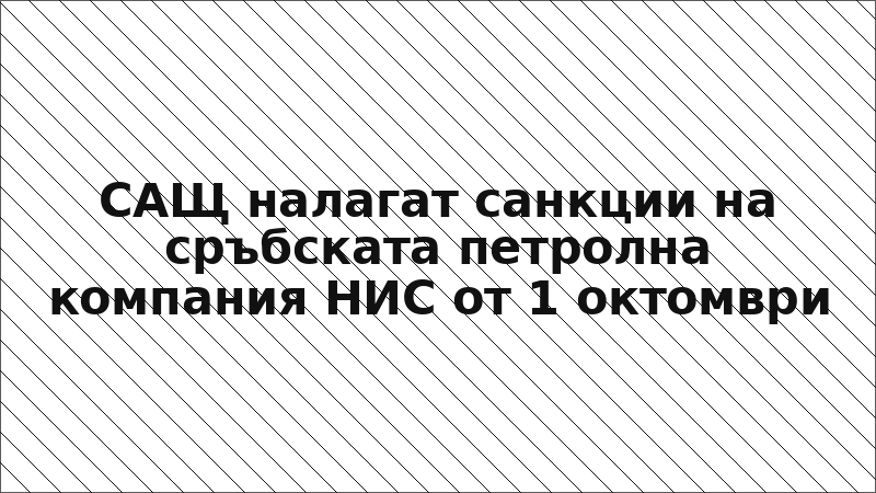 САЩ налагат санкции на сръбската петролна компания НИС от 1 октомври