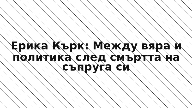 Ерика Кърк: Между вяра и политика след смъртта на съпруга си