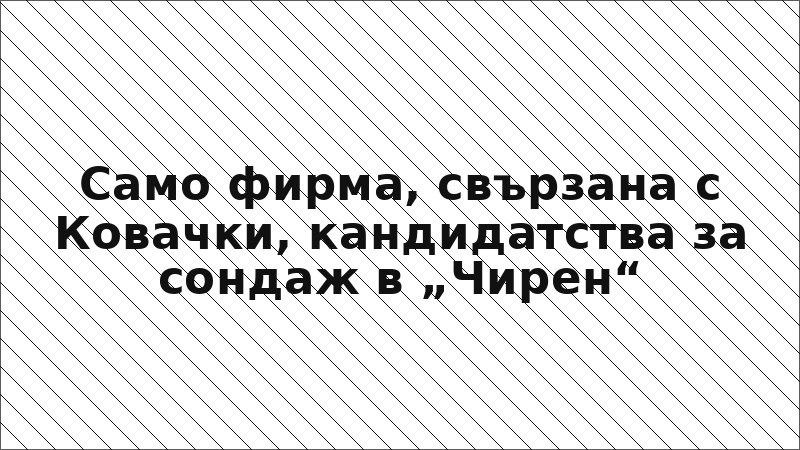 Само фирма, свързана с Ковачки, кандидатства за сондаж в „Чирен“