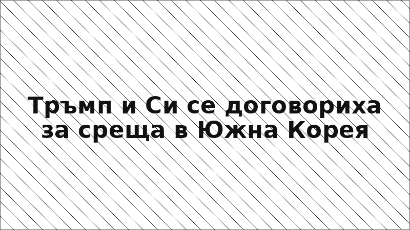 Тръмп и Си се договориха за среща в Южна Корея