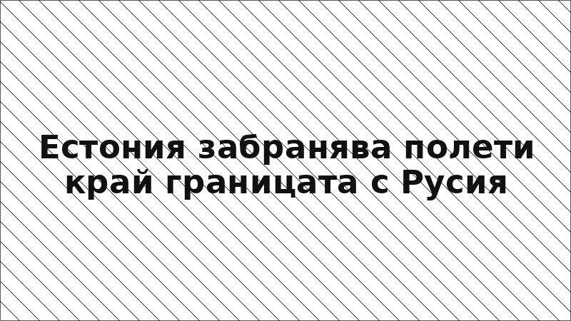 Естония забранява полети край границата с Русия