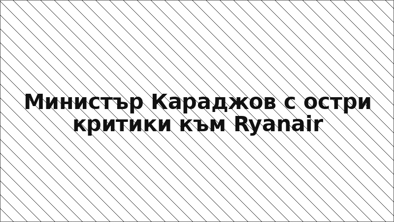 Министър Караджов с остри критики към Ryanair