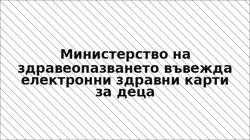 Министерство на здравеопазването въвежда електронни здравни карти за деца