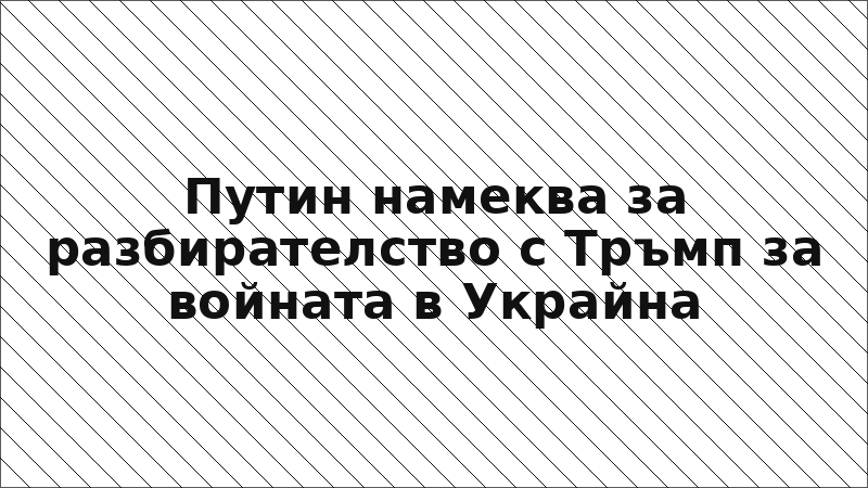 Путин намеква за разбирателство с Тръмп за войната в Украйна