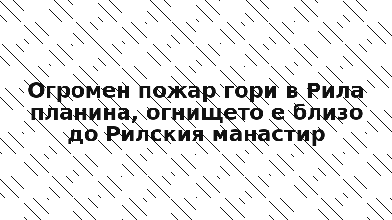 Огромен пожар гори в Рила планина, огнището е близо до Рилския манастир