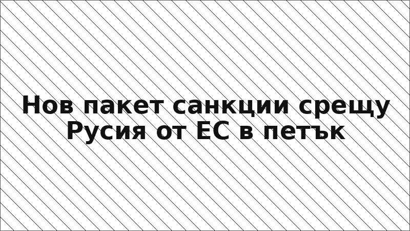 Нов пакет санкции срещу Русия от ЕС в петък