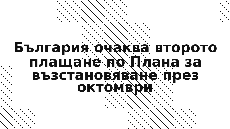 България очаква второто плащане по Плана за възстановяване през октомври