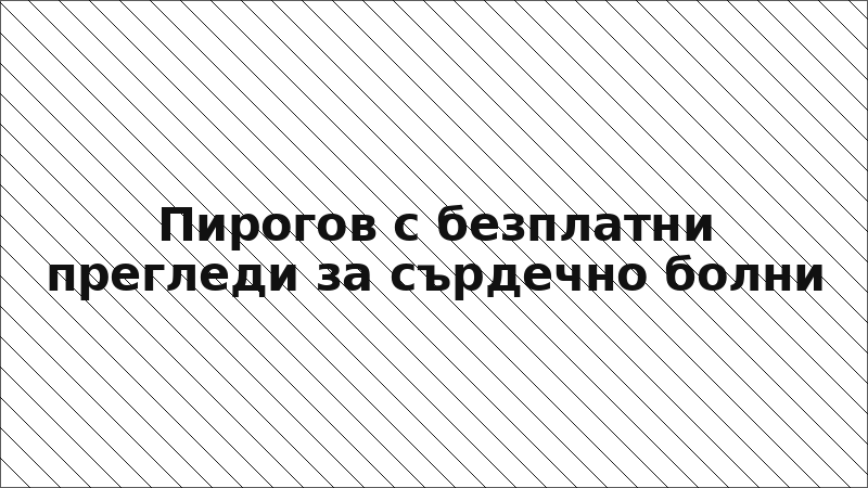 Пирогов с безплатни прегледи за сърдечно болни