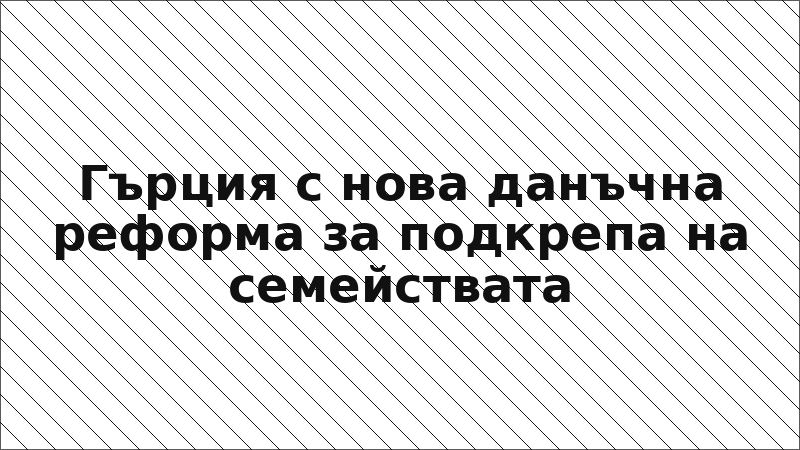 Гърция с нова данъчна реформа за подкрепа на семействата