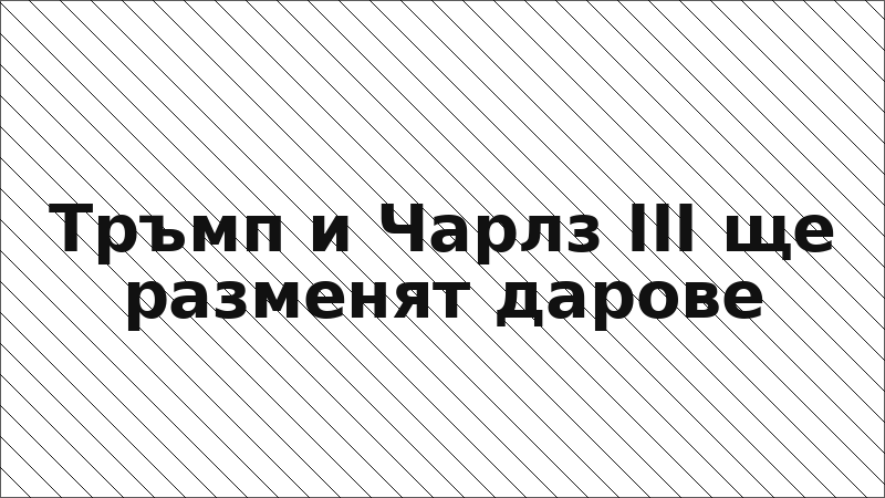 Тръмп и Чарлз III ще разменят дарове