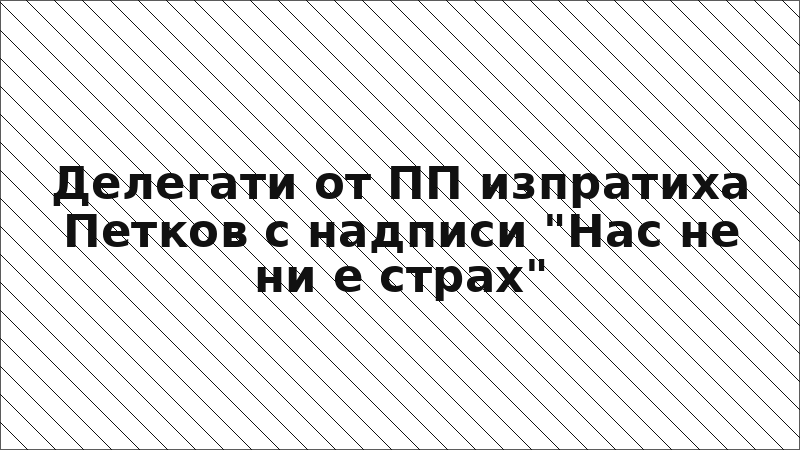 Делегати от ПП изпратиха Петков с надписи "Нас не ни е страх"