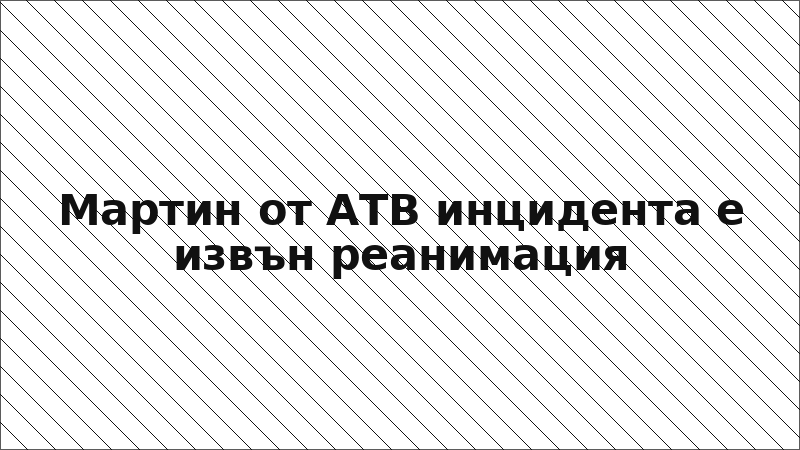 Мартин от АТВ инцидента е извън реанимация