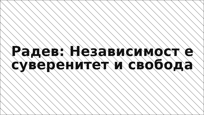 Радев: Независимост е суверенитет и свобода