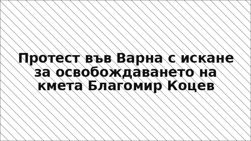 Протест във Варна с искане за освобождаването на кмета Благомир Коцев