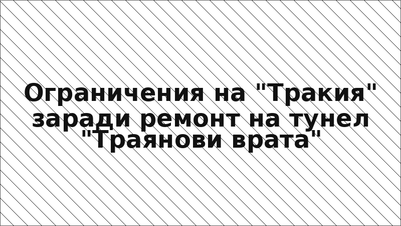 Ограничения на "Тракия" заради ремонт на тунел "Траянови врата"