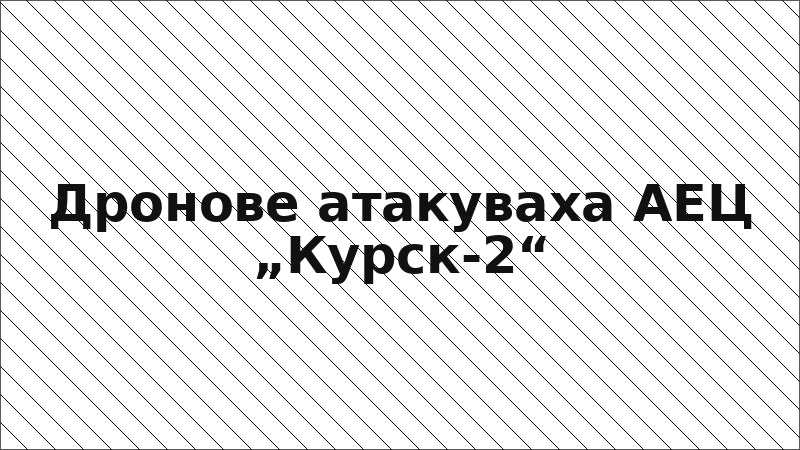 Дронове атакуваха АЕЦ „Курск-2“
