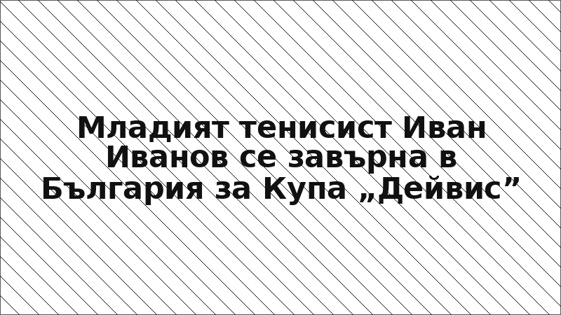 Младият тенисист Иван Иванов се завърна в България за Купа „Дейвис”
