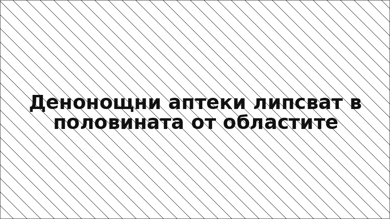 Денонощни аптеки липсват в половината от областите