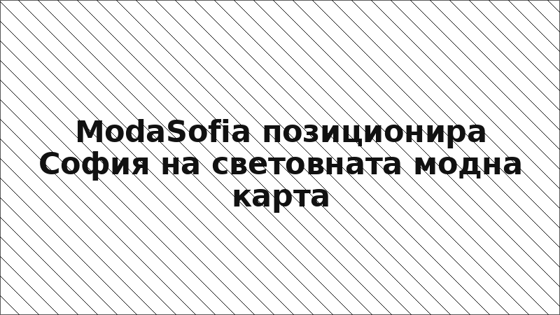 ModaSofia позиционира София на световната модна карта
