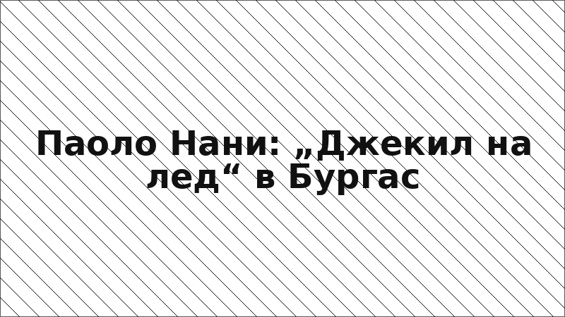 Паоло Нани: „Джекил на лед“ в Бургас