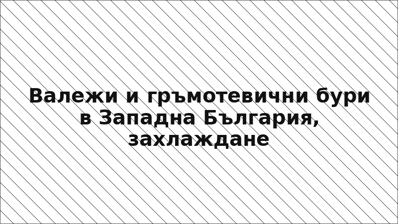 Валежи и гръмотевични бури в Западна България, захлаждане
