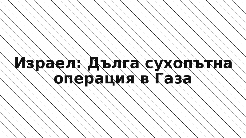 Израел: Дълга сухопътна операция в Газа