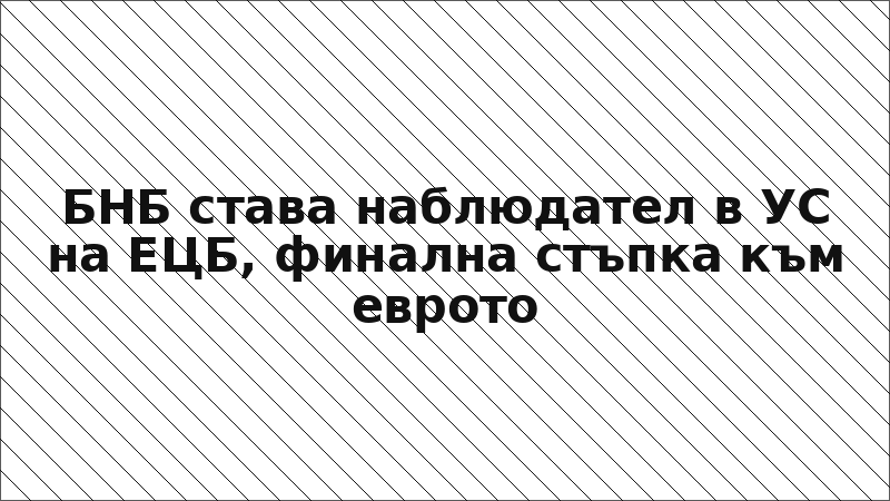БНБ става наблюдател в УС на ЕЦБ, финална стъпка към еврото