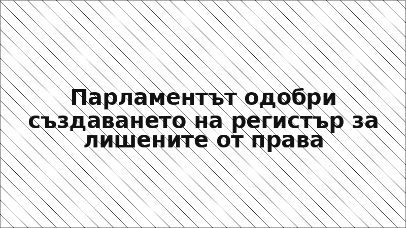 Парламентът одобри създаването на регистър за лишените от права