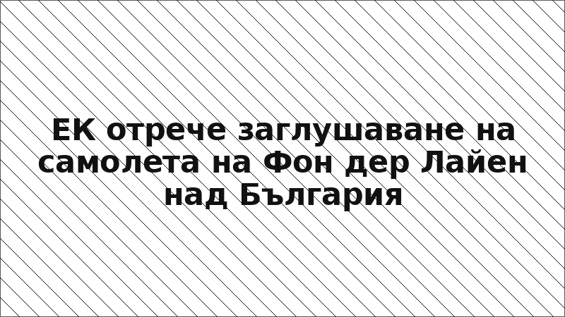 ЕК отрече заглушаване на самолета на Фон дер Лайен над България