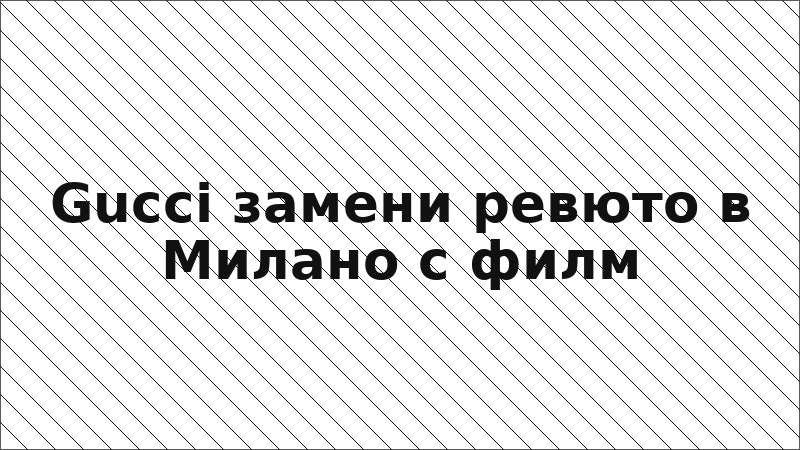 Gucci замени ревюто в Милано с филм