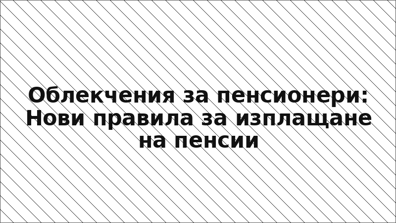 Облекчения за пенсионери: Нови правила за изплащане на пенсии