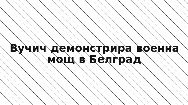 Вучич демонстрира военна мощ в Белград